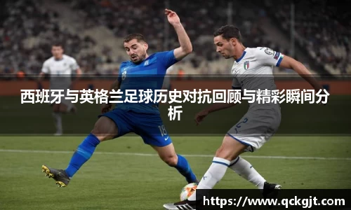 西班牙与英格兰足球历史对抗回顾与精彩瞬间分析