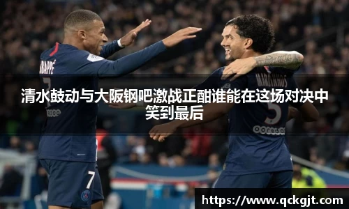 清水鼓动与大阪钢吧激战正酣谁能在这场对决中笑到最后
