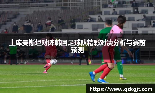 土库曼斯坦对阵韩国足球队精彩对决分析与赛前预测