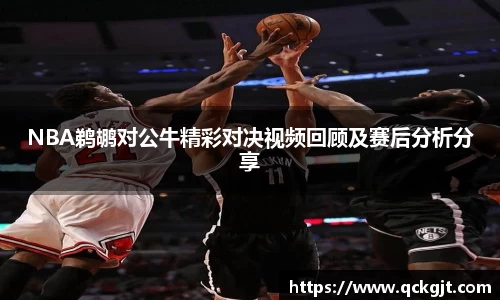 NBA鹈鹕对公牛精彩对决视频回顾及赛后分析分享